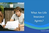 What Are Life Insurance Agents?