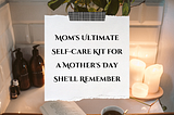 Mom’s Ultimate Self-Care Kit for a Mother’s Day She’ll Remember