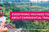 Everything You Need To Know To Understand The Experiential Traveller