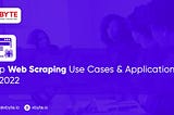 Top Web Scraping Use Cases & Applications in 2022
