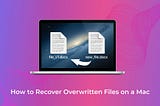 How to Recover Overwritten Files on a Mac: Best Methods