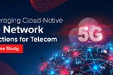 Leveraging Cloud-Native 5G Network Functions for Telecom- A Case Study