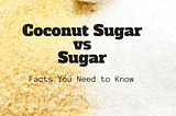 Coconut Sugar vs Sugar: Facts You Need to Know