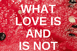 What Love Is and Is Not