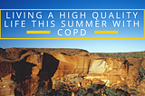 Living a High Quality Life This Summer With COPD