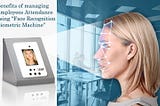 Benefits of Managing Employees Attendance Using Face Recognition Biometric Machine