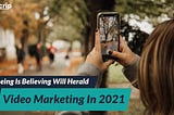 Seeing Is Believing Will Herald Video Marketing In 2021