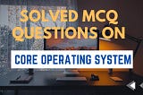 Solved MCQ On Core Operating System Principle Set-2 | InfoTechSite