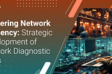 Mastering Network Efficiency: Strategic Development of Network Diagnostic Tools