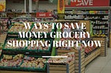 Ways to Save Money Grocery Shopping Right Now — Jason Sheasby Irell