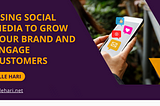 Using Social Media to Grow Your Brand and Engage Customers