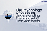 The Psychology Of Success: Understanding The Mindset Of High Achievers