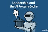 Leadership and the AI Pressure Cooker