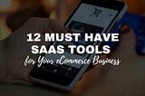 12 Must-Have SaaS Tools for Your eCommerce Business