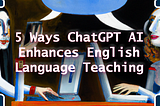 5 Ways ChatGPT Enhances English Language Teaching