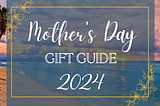 Mother's Day Gift Guide 2024