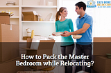 How to Pack the Master Bedroom while Relocating?