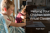 Helping Your Children with Virtual Classes