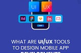 What are UI/UX Tools to Design Mobile App Development?