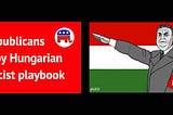 Republicans copy Hungarian Fascist Playbook