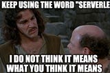 Pricess Bride Meme: You keep using the word “Serverless,” I do not think it means what you think it means.