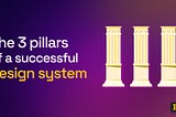 3 pillars of a successful design system