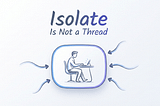 Isolate Is Not a Thread — From “It Works” to Truly Understanding
