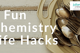 3 Fun Chemistry Life Hacks