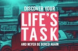 Discover Your Life’s Task and Never Be Bored On Social Media Again