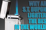 Why Are S.T. Dupont Lighters the Best in the World?