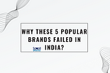 Why These 5 Popular Brands Failed in India