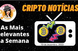 Cripto Notícias Semanal — 10 de Dezembro de 2022