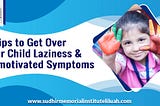 Tips to get over your Child Laziness and Unmotivated Symptoms