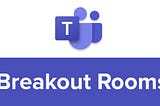 How to use Breakout Rooms in Microsoft Teams?