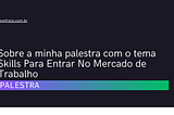 Sobre a minha palestra com o tema Skills Para Entrar No Mercado de Trabalho — Iago Frota