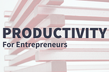 Productivity for Entrepreneurs