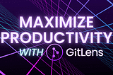 Minimizing Distractions and Maximizing Productivity with GitLens