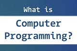 What is computer programming?