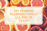 DIY Pension planning could all end in tears