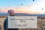 How to Enjoy Traveling Again