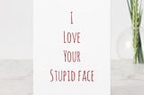 I love your stupid face Valentine's Day card