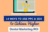 14 Ways to Use PPC & SEO to Achieve Higher Dental Marketing ROI - square