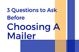 3 Questions to Ask Before Choosing A Mailer