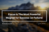 Focus on The Most Powerful Magnet for Success (or Failure)