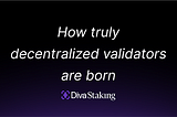 How truly decentralized validators are born
