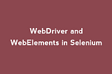 WebDriver and WebElements in Selenium — SS Blog