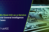 Why We Need AGI-as-a-Service: Artificial General Intelligence Use-Cases