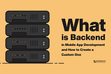 What Is Backend in Mobile App Development and How to Create a Custom One