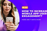 How to increase mobile app user engagement? Here are 7 ways how!