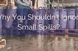 Why You Shouldn’t Ignore Small Spills? — Sorbene